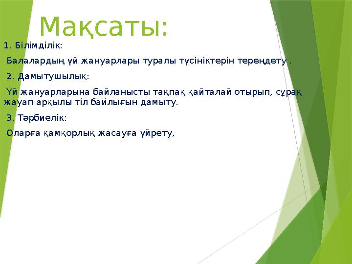 Мақсаты: 1. Білімділік: Балалардың үй жануарлары туралы түсініктерін тереңдету . 2. Дамытушылық: Үй жануарл