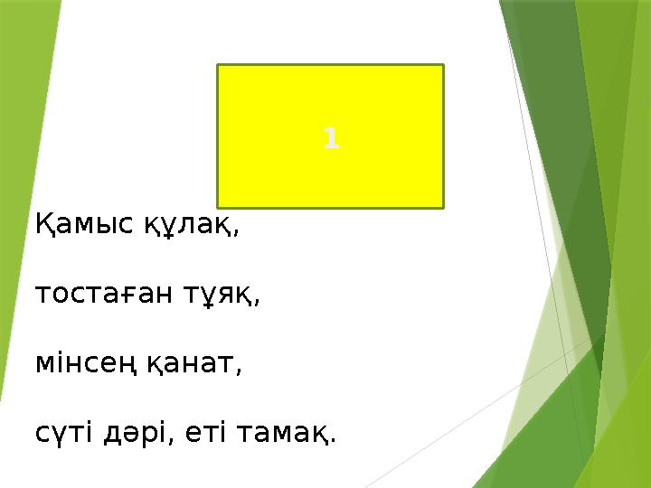 1 Қамыс құлақ, тостаған тұяқ, мінсең қанат, сүті дәрі, еті тамақ.