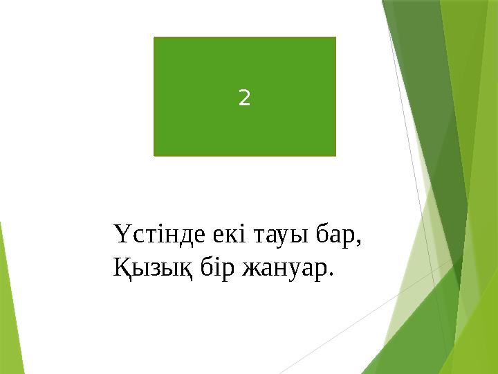 2 Үстінде екі тауы бар, Қызық бір жануар.