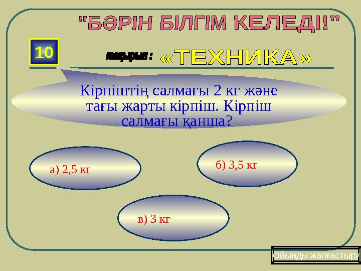 в) 3 кг б) 3,5 кг а) 2,5 кг10 Кірпіштің салмағы 2 кг және тағы жарты кірпіш. Кірпіш салмағы қанша? Ойынды жалғастыру