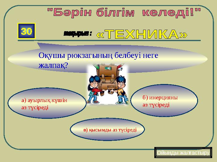 в) қысымды аз түсіреді б) инерцияны аз түсіредіа) ауырлық күшін аз түсіреді30 Оқушы рюкзагының белбеуі неге жалпақ? Ойынды