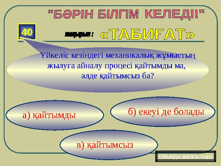 в) қайтымсыз б) екеуі де болады а) қайтымды40 Ойынды жалғастыруҮйкеліс кезіндегі механикалық жұмыстың жылуға айналу про