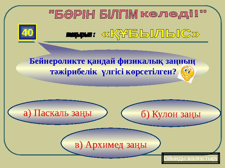 в) Архимед заңы б) Кулон заңы а) Паскаль заңы40 Ойынды жалғастыруБейнероликте қандай физикалық заңның тәжір