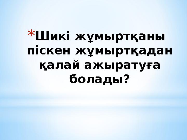 * Ш икі жұмыртқаны піскен жұмыртқадан қалай ажыратуға болады?