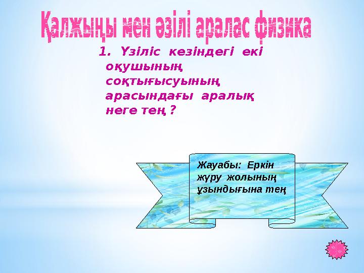 1. Үзіліс кезіндегі екі оқушының соқтығысуының арасындағы аралық неге тең ? Жауабы: Еркін жүру жолының ұзындығ