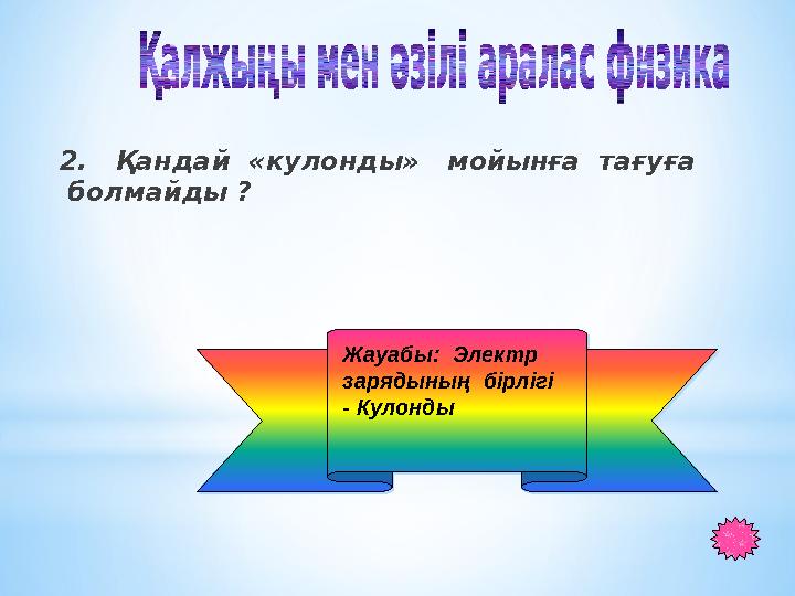 2. Қандай «кулонды» мойынға тағуға болмайды ? Жауабы: Электр зарядының бірлігі - Кулонды