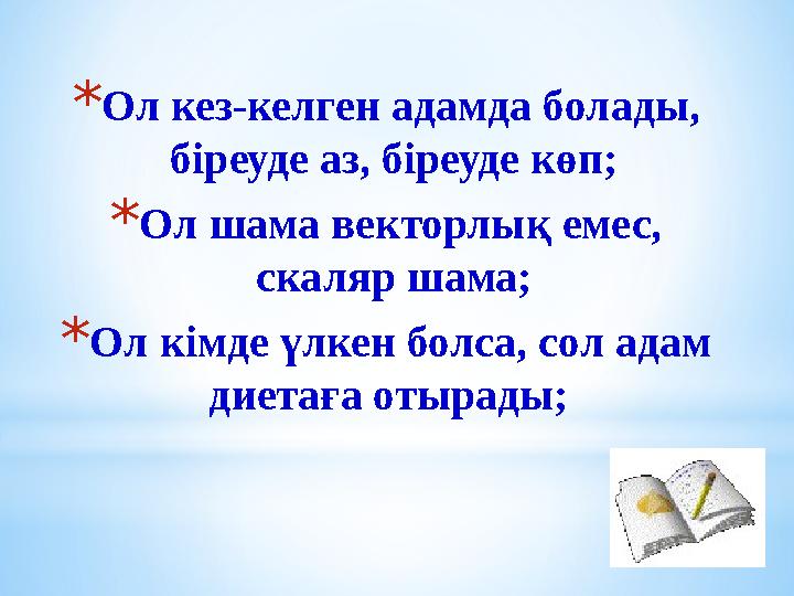 * Ол кез-келген адамда болады, біреуде аз, біреуде көп; * Ол шама векторлық емес, скаляр шама; * Ол кімде үлкен болса, сол ада