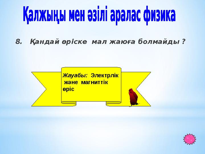 8. Қандай өріске мал жаюға болмайды ? Жауабы: Электрлік және магниттік өріс