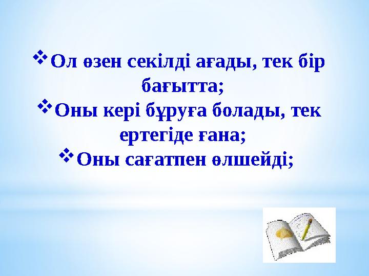  Ол өзен секілді ағады, тек бір бағытта;  Оны кері бұруға болады, тек ертегіде ғана;  Оны сағатпен өлшейді;