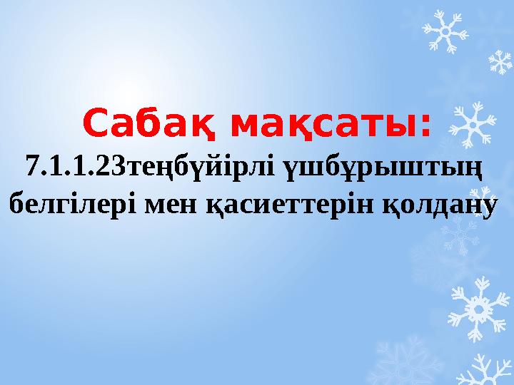 Сабақ мақсаты: 7.1.1.23теңбүйірлі үшбұрыштың белгілері мен қасиеттерін қолдану