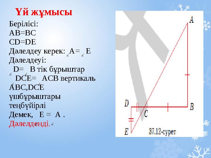 Үй жұмысы Берілісі: АВ=ВС СD=DE Дәлелдеу керек: А= Е Дәлелдеуі: D= B тік бұрыштар DCE= ACB в