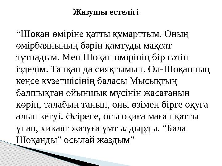 Жазушы естелігі “ Шоқан өміріне қатты құмарттым. Оның өмірбаянының бәрін қамтуды мақсат тұтпадым. Мен Шоқа