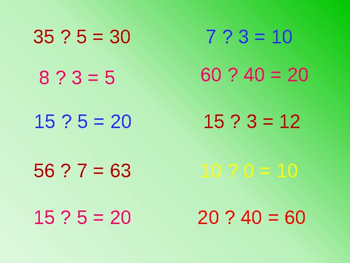 7 ? 3 = 1035 ? 5 = 30 8 ? 3 = 5 15 ? 3 = 1260 ? 40 = 20 56 ? 7 = 63 10 ? 0 = 10 20 ? 40 = 6015 ? 5 = 20 15 ? 5 = 20