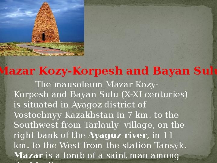 The mausoleum Mazar Kozy- Korpesh and Bayan Sulu (X-XI centuries) is situated in Ayagoz district of Vostochnyy Kazakhstan in 7