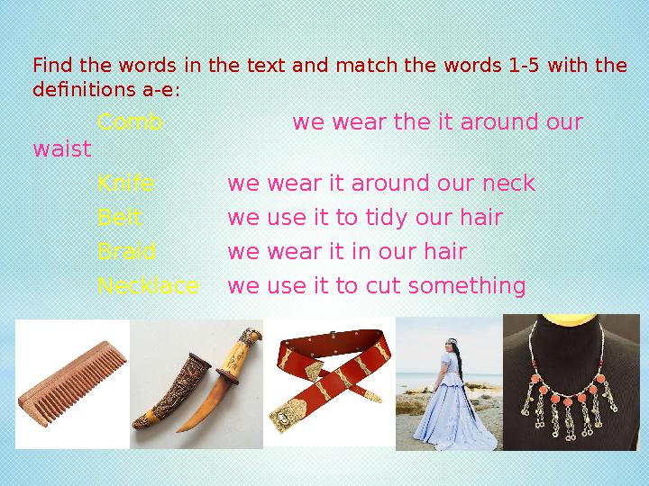 Find the words in the text and match the words 1-5 with the definitions a-e: Comb we wear the it around our waist Knife we wea