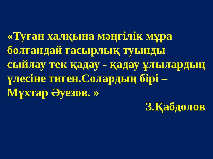 «Туған халқына мәңгілік мұра болғандай ғасырлық туынды сыйлау тек қадау - қадау ұлылардың үлесіне тиген.Солардың бірі – Мұхта