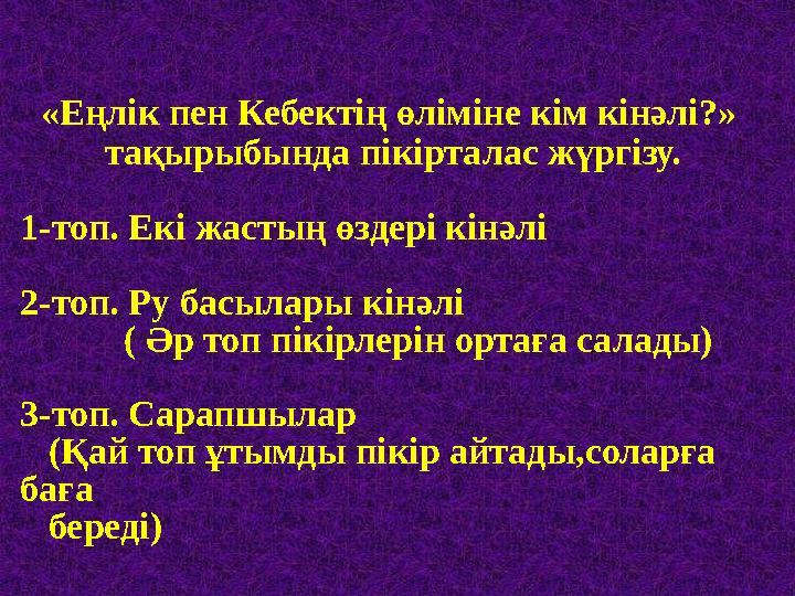 «Еңлік пен Кебектің өліміне кім кінәлі?» тақырыбында пікірталас жүргізу. 1-топ. Екі жастың өздері кінәлі 2-топ. Ру