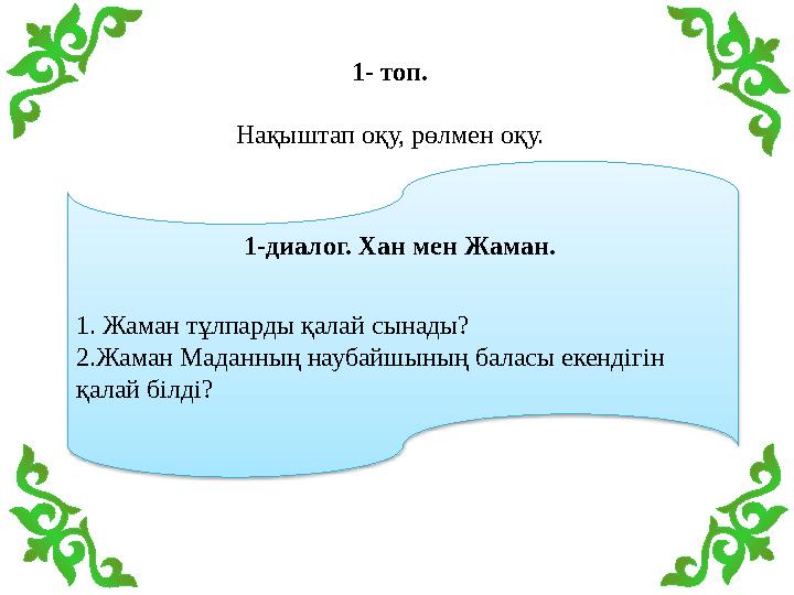 1-диалог. Хан мен Жаман. 1. Жаман тұлпарды қалай сынады? 2.Жаман Маданның наубайшының баласы екендігін қалай білді? 1- топ. Н