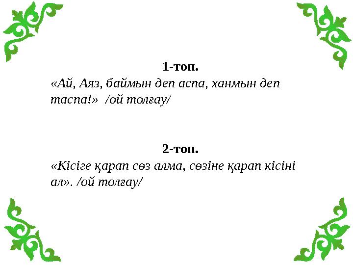 1-топ. «Ай, Аяз, баймын деп аспа, ханмын деп таспа!» /ой толғау/ 2-топ. «Кісіге қарап сөз алма, сөзіне қарап кісіні ал». /о