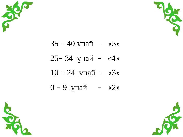 35 – 40 ұпай – « 5 » 25 – 34 ұпай – « 4 » 10 – 24 ұпай – « 3 » 0 – 9 ұпай – « 2 »