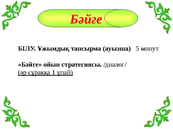 Бәйге БІЛУ. Ұжымдық тапсырма (ауызша) 5 минут «Бәйге» ойын стратегиясы. /диалог/ (әр сұраққа 1 ұпай)