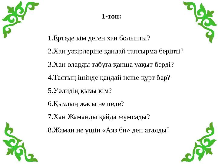 1-топ: 1 .Ертеде кім деген хан болыпты? 2.Хан уәзірлеріне қандай тапсырма беріпті? 3.Хан оларды табуға қанша уақыт берді? 4.Таст