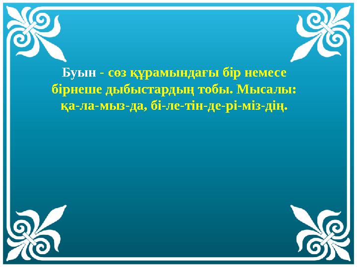 Буын - сөз құрамындағы бір немесе бірнеше дыбыстардың тобы. Мысалы: қа-ла-мыз-дa, бі-ле-тін-де-рі-міз-дің.