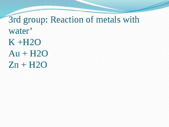3rd group: Reaction of metals with water’ K +H2O Au + H2O Zn + H2O