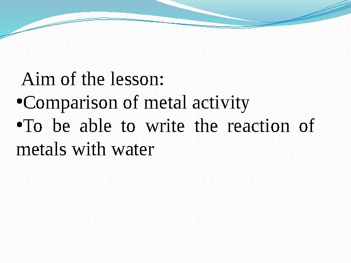 Aim of the lesson: •Comparison of metal activity •To be able to write the reaction of metals with water