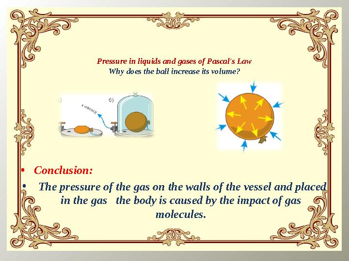 Pressure in liquids and gases of Pascal's Law Why does the ball increase its volume? • Conclusion: • The pressure of the gas