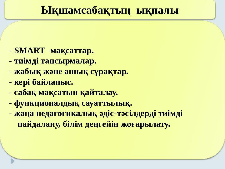 . Ықшамсабақтың ықпалы - SMART - мақсаттар . - тиімді тапсырмалар. - жабық және ашық сұрақтар. - кері байланыс. - сабақ мақса