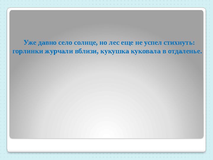 Уже давно село солнце, но лес еще не успел стихнуть: горлинки журчали вблизи, кукушка куковала в отдаленье.