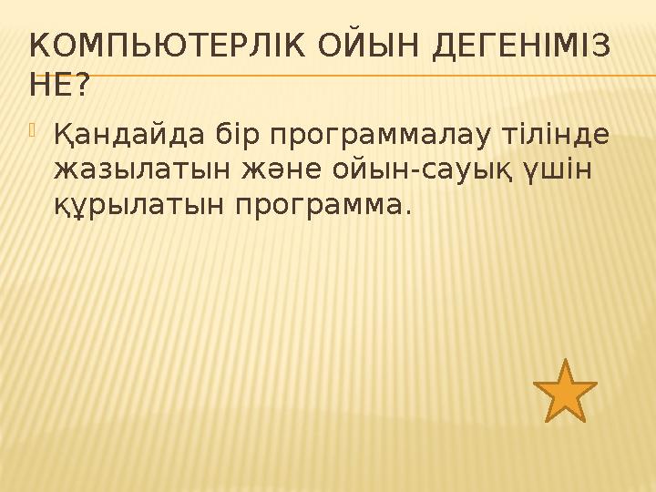 КОМПЬЮТЕРЛІК ОЙЫН ДЕГЕНІМІЗ НЕ? Қандайда бір программалау тілінде жазылатын және ойын-сауық үшін құрылатын программа.