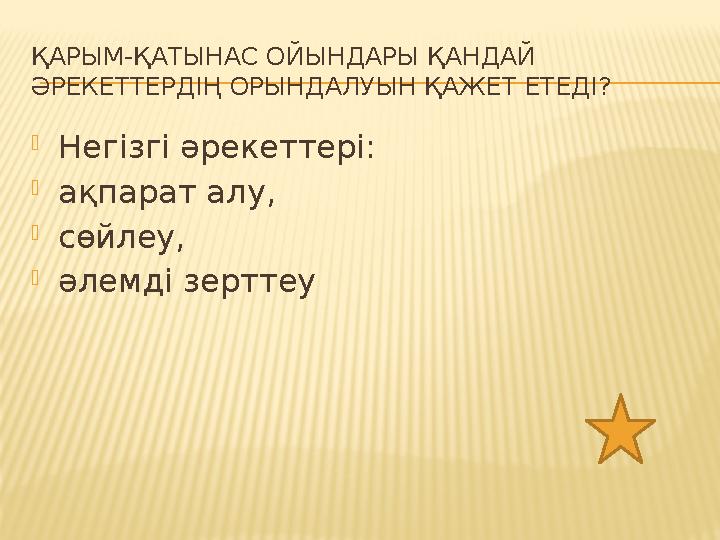 ҚАРЫМ-ҚАТЫНАС ОЙЫНДАРЫ ҚАНДАЙ ӘРЕКЕТТЕРДІҢ ОРЫНДАЛУЫН ҚАЖЕТ ЕТЕДІ? Негізгі әрекеттері: ақпарат алу, сөйлеу, әлемді зерттеу