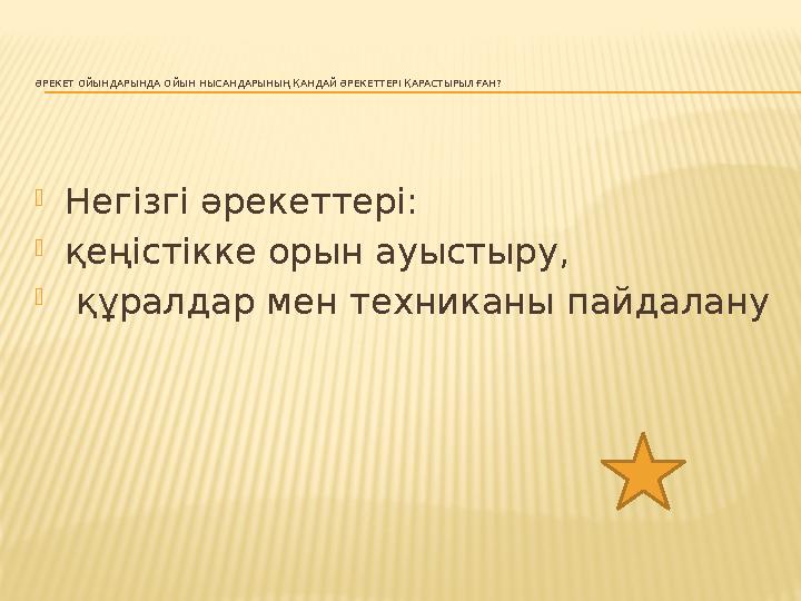 ӘРЕКЕТ ОЙЫНДАРЫНДА ОЙЫН НЫСАНДАРЫНЫҢ ҚАНДАЙ ӘРЕКЕТТЕРІ ҚАРАСТЫРЫЛҒАН? Негізгі әрекеттері: қеңістікке орын ауыстыру,  құралдар