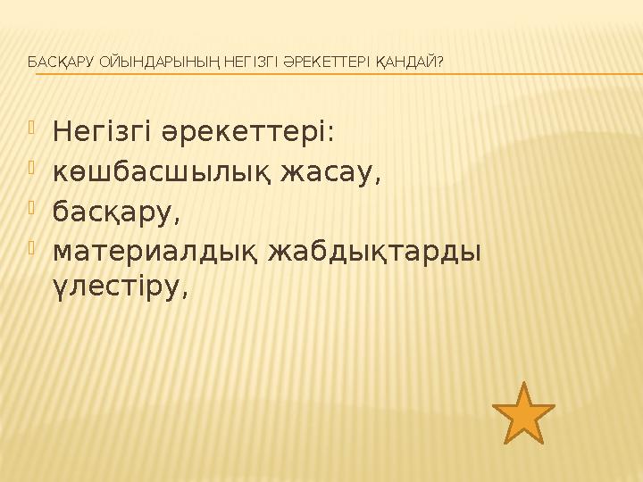 БАСҚАРУ ОЙЫНДАРЫНЫҢ НЕГІЗГІ ӘРЕКЕТТЕРІ ҚАНДАЙ? Негізгі әрекеттері: көшбасшылық жасау, басқару, материалдық жабдықтарды үлес