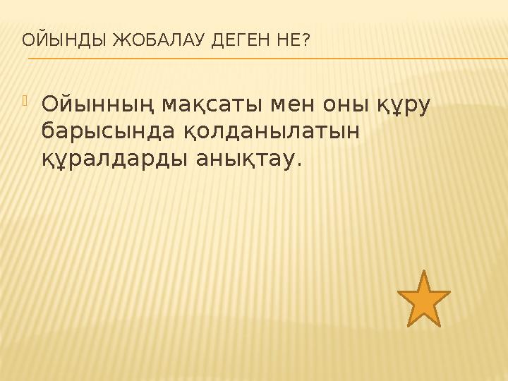 ОЙЫНДЫ ЖОБАЛАУ ДЕГЕН НЕ? Ойынның мақсаты мен оны құру барысында қолданылатын құралдарды анықтау.