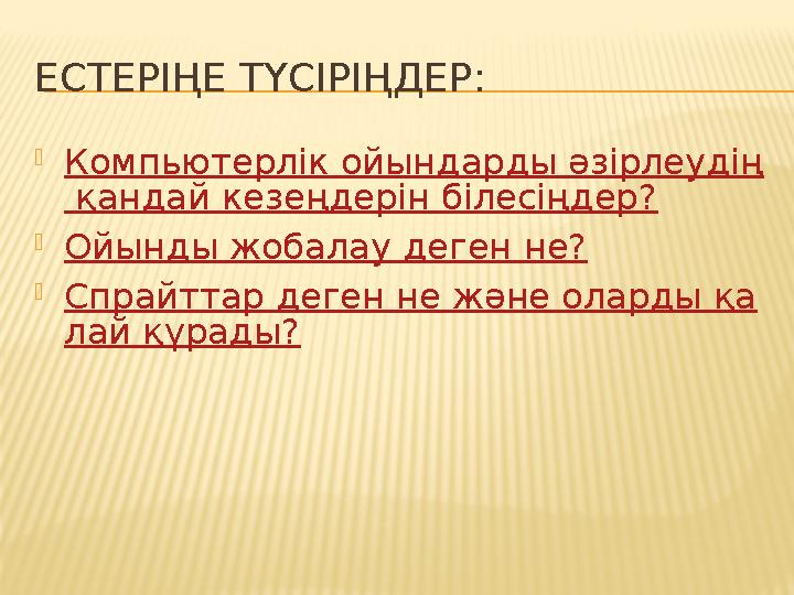 ЕСТЕРІҢЕ ТҮСІРІҢДЕР: Компьютерлік ойындарды әзірлеудің қандай кезеңдерін білесіңдер? Ойынды жобалау деген не? Спрайттар деге