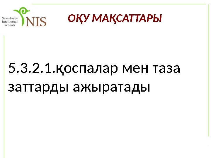 ОҚУ МАҚСАТТАРЫ 5.3.2.1.қоспалар мен таза заттарды ажыратады