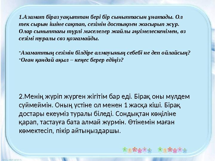 1 .Азамат біраз уақыттан бері бір сыныптасын ұнатады. Ол тек сырын ішіне сақтап, сезімін достықпен жасырып жүр. Олар сыныптағы