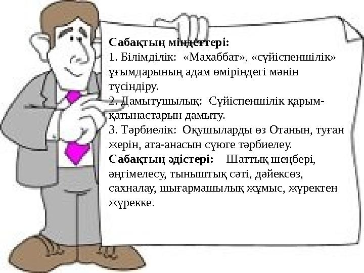 Сабақтың міндеттері: 1. Білімділік: «Махаббат», «сүйіспеншілік» ұғымдарының адам өміріндегі мәнін түсіндіру. 2. Дамытушылық: