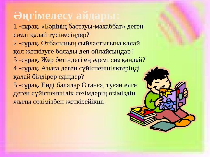 Әңгімелесу айдары: 1 - сұрақ. «Бәрінің бастауы-махаббат» деген сөзді қалай түсінесіңдер? 2 - сұрақ. Отбасының сыйластығына қа