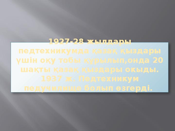 1927-28 жылдары педтехникумда қазақ қыздары үшін оқу тобы құрылып,онда 20 шақты қазақ қыздары окыды. 1937 ж. Педтехникум пед