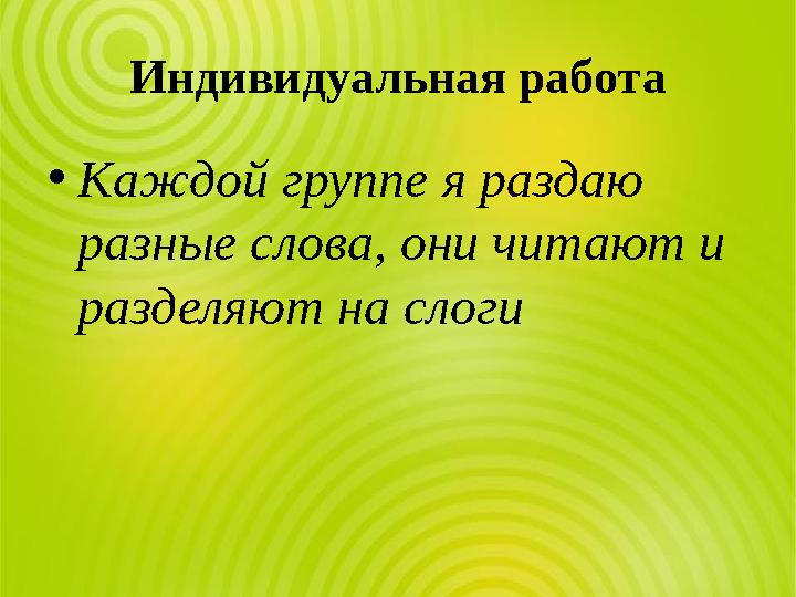 Индивидуальная работа •Каждой группе я раздаю разные слова, они читают и разделяют на слоги
