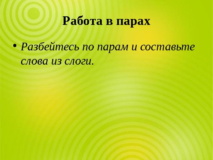Работа в парах •Разбейтесь по парам и составьте слова из слоги.
