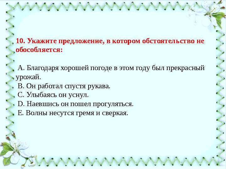 10. Укажите предложение, в котором обстоятельство не обособляется: А. Благодаря хорошей погоде в этом году был прекрасный ур