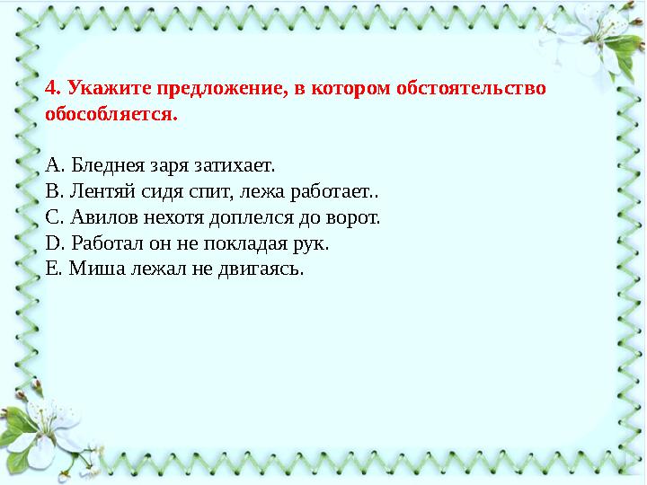 4. Укажите предложение, в котором обстоятельство обособляется. А. Бледнея заря затихает. В. Лентяй сидя спит, лежа работает.. С