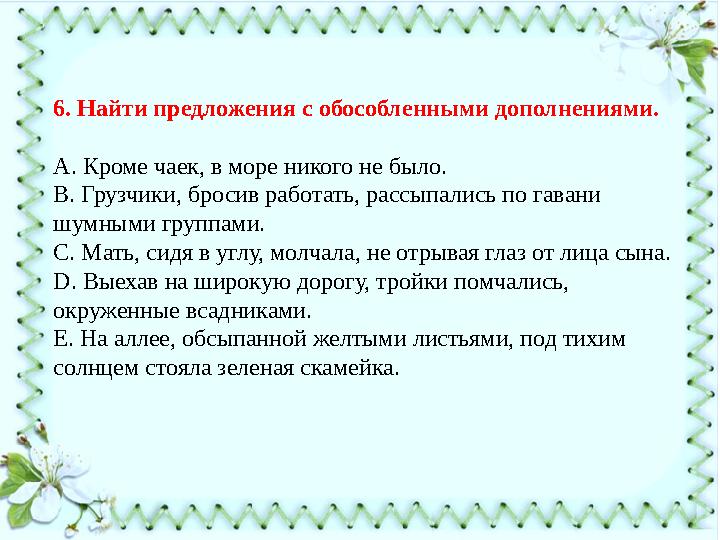 6. Найти предложения с обособленными дополнениями. А. Кроме чаек, в море никого не было. В. Грузчики, бросив работать, рассыпали