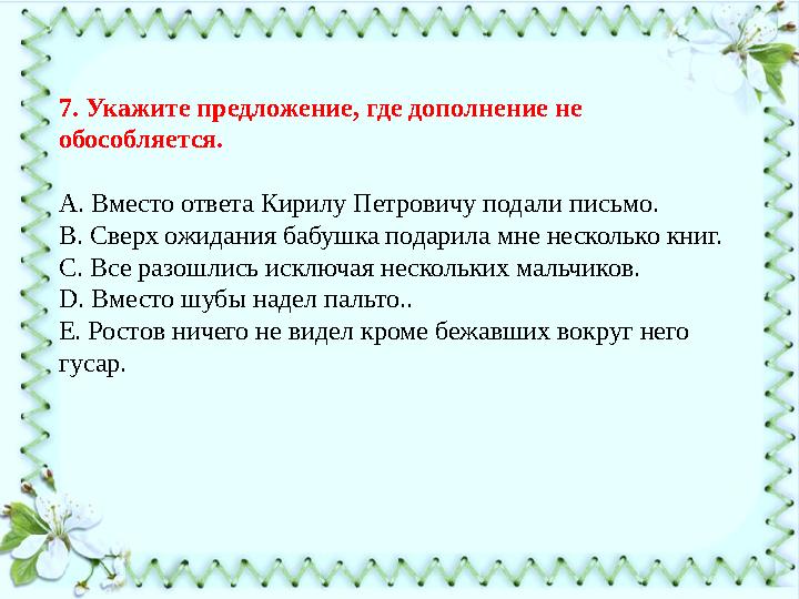 7. Укажите предложение, где дополнение не обособляется. А. Вместо ответа Кирилу Петровичу подали письмо. В. Сверх ожидания бабу