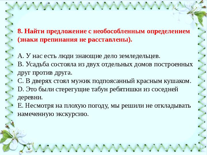 8. Найти предложение с необособленным определением (знаки препинания не расставлены). А. У нас есть люди знающие дело земледель